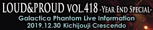 LOUD＆PROUD vol.418 -Year End Special- | Galactica Phantom